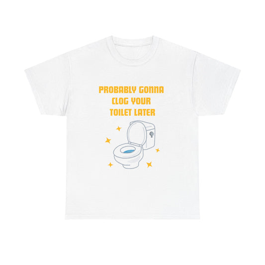 Clog the Toilet - fun shirt for birthdays, christmas or any occasion.